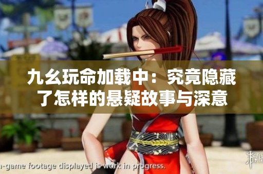 九幺玩命加载中：究竟隐藏了怎样的悬疑故事与深意