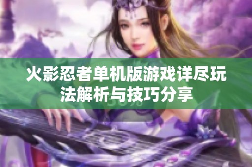 火影忍者单机版游戏详尽玩法解析与技巧分享