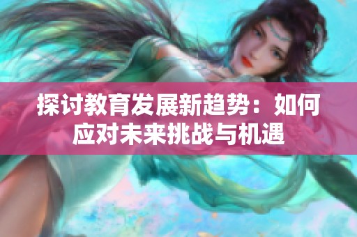 探讨教育发展新趋势：如何应对未来挑战与机遇