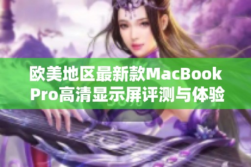欧美地区最新款MacBook Pro高清显示屏评测与体验分享