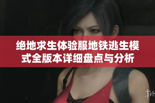 绝地求生体验服地铁逃生模式全版本详细盘点与分析