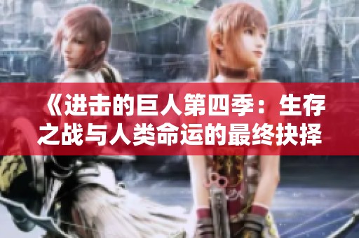 《进击的巨人第四季：生存之战与人类命运的最终抉择》