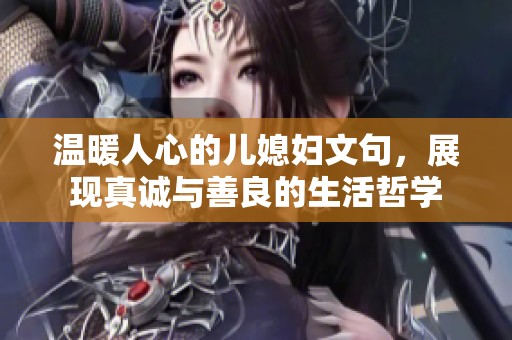 温暖人心的儿媳妇文句，展现真诚与善良的生活哲学