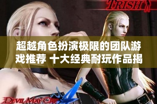 超越角色扮演极限的团队游戏推荐 十大经典耐玩作品揭秘