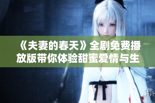 《夫妻的春天》全剧免费播放版带你体验甜蜜爱情与生活的真谛