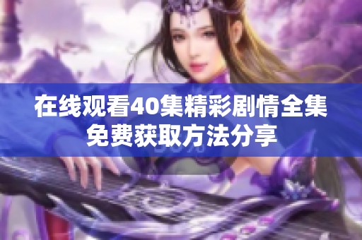 在线观看40集精彩剧情全集免费获取方法分享