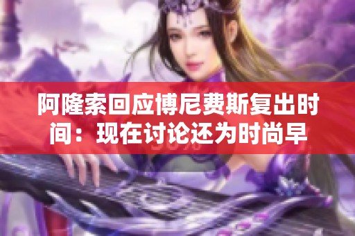 阿隆索回应博尼费斯复出时间：现在讨论还为时尚早