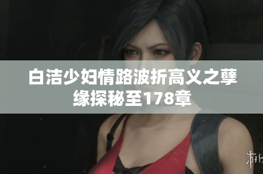 白洁少妇情路波折高义之孽缘探秘至178章