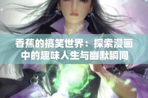 香蕉的搞笑世界：探索漫画中的趣味人生与幽默瞬间