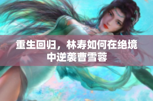 重生回归，林寿如何在绝境中逆袭曹雪蓉