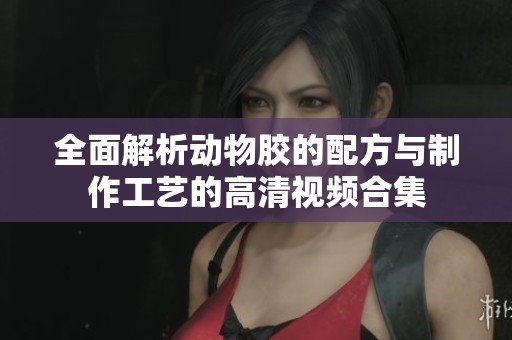 全面解析动物胶的配方与制作工艺的高清视频合集