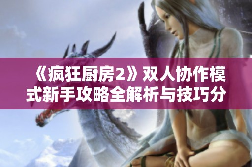《疯狂厨房2》双人协作模式新手攻略全解析与技巧分享