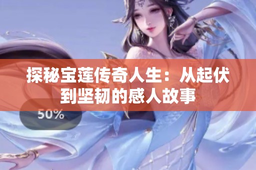 探秘宝莲传奇人生：从起伏到坚韧的感人故事