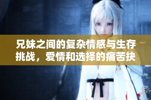 兄妹之间的复杂情感与生存挑战，爱情和选择的痛苦抉择
