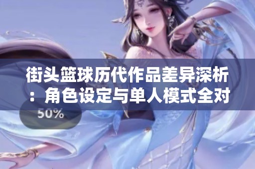 街头篮球历代作品差异深析：角色设定与单人模式全对比
