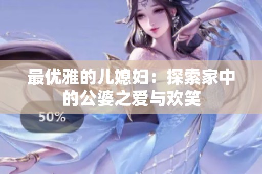 最优雅的儿媳妇：探索家中的公婆之爱与欢笑