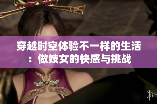 穿越时空体验不一样的生活：做妓女的快感与挑战