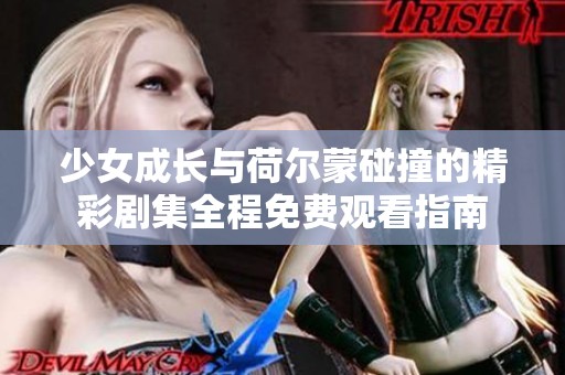 少女成长与荷尔蒙碰撞的精彩剧集全程免费观看指南
