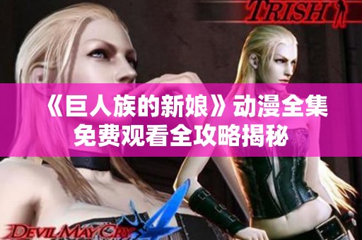 《巨人族的新娘》动漫全集免费观看全攻略揭秘