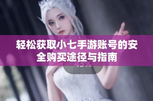 轻松获取小七手游账号的安全购买途径与指南
