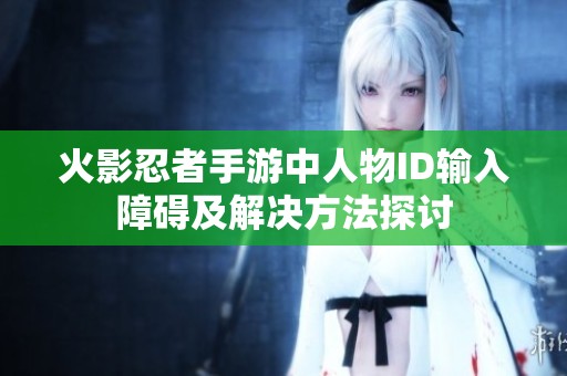 火影忍者手游中人物ID输入障碍及解决方法探讨