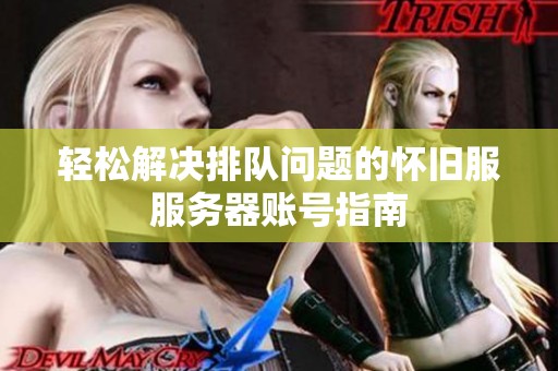 轻松解决排队问题的怀旧服服务器账号指南