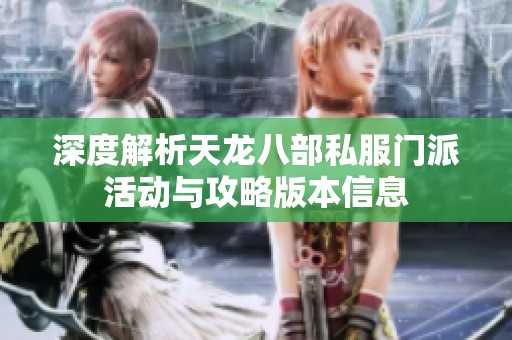 深度解析天龙八部私服门派活动与攻略版本信息