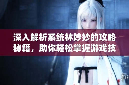 深入解析系统林妙妙的攻略秘籍，助你轻松掌握游戏技巧