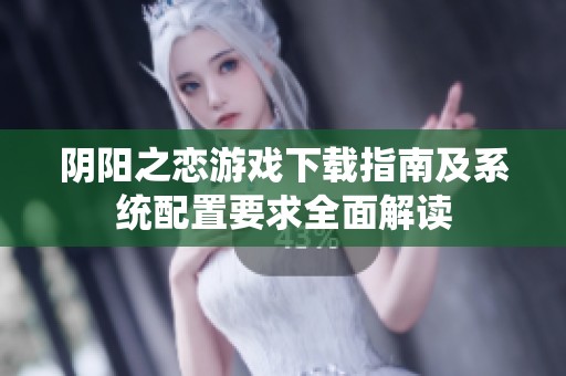 阴阳之恋游戏下载指南及系统配置要求全面解读