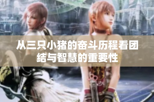 从三只小猪的奋斗历程看团结与智慧的重要性