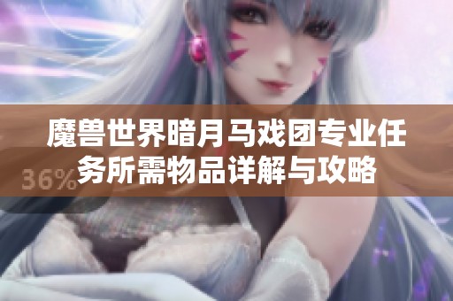 魔兽世界暗月马戏团专业任务所需物品详解与攻略