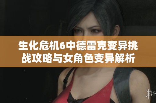 生化危机6中德雷克变异挑战攻略与女角色变异解析