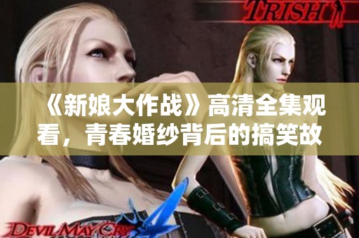 《新娘大作战》高清全集观看，青春婚纱背后的搞笑故事