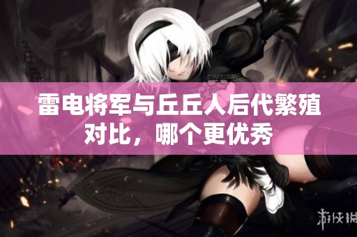 雷电将军与丘丘人后代繁殖对比，哪个更优秀