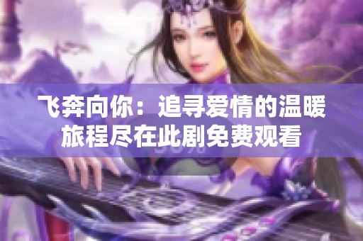 飞奔向你：追寻爱情的温暖旅程尽在此剧免费观看