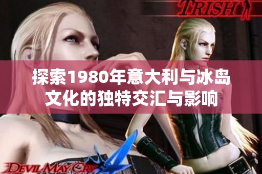 探索1980年意大利与冰岛文化的独特交汇与影响