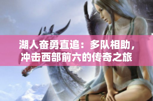 湖人奋勇直追：多队相助，冲击西部前六的传奇之旅