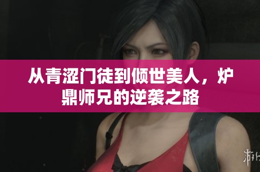 从青涩门徒到倾世美人，炉鼎师兄的逆袭之路