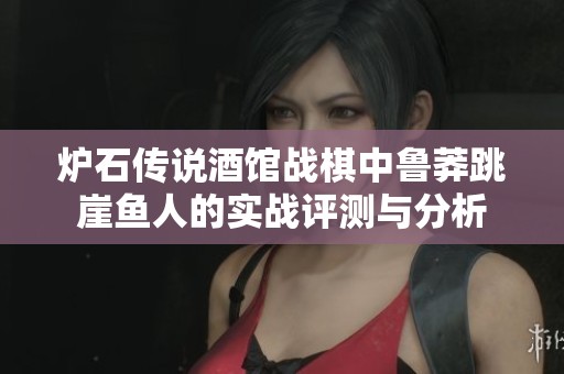 炉石传说酒馆战棋中鲁莽跳崖鱼人的实战评测与分析