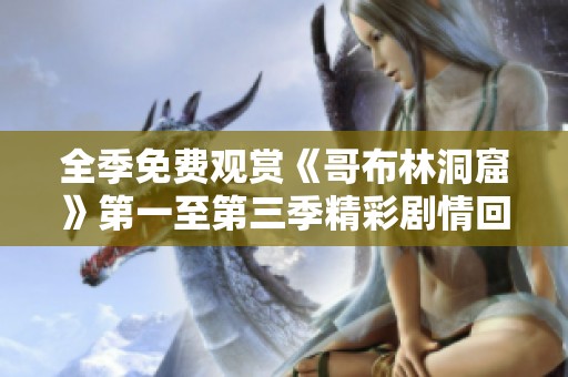 全季免费观赏《哥布林洞窟》第一至第三季精彩剧情回顾
