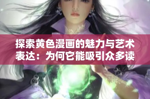 探索黄色漫画的魅力与艺术表达：为何它能吸引众多读者