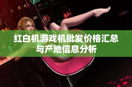 红白机游戏机批发价格汇总与产地信息分析