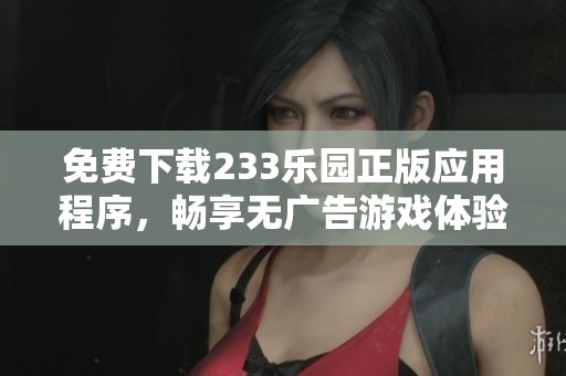 免费下载233乐园正版应用程序，畅享无广告游戏体验