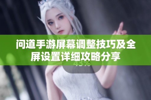 问道手游屏幕调整技巧及全屏设置详细攻略分享