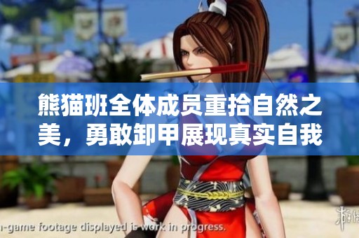 熊猫班全体成员重拾自然之美，勇敢卸甲展现真实自我