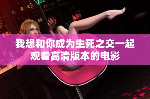 我想和你成为生死之交一起观看高清版本的电影