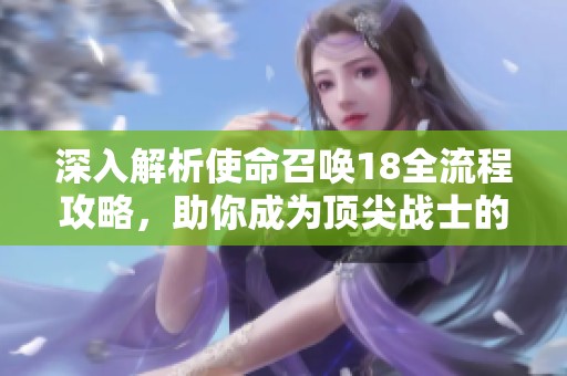 深入解析使命召唤18全流程攻略，助你成为顶尖战士的终极指南