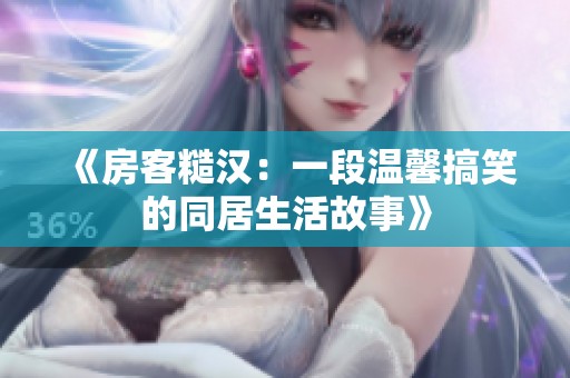 《房客糙汉：一段温馨搞笑的同居生活故事》
