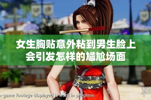 女生胸贴意外粘到男生脸上会引发怎样的尴尬场面