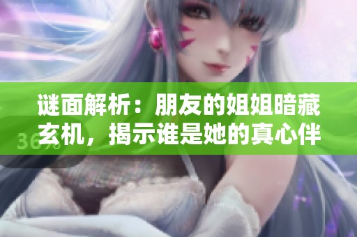 谜面解析：朋友的姐姐暗藏玄机，揭示谁是她的真心伴侣